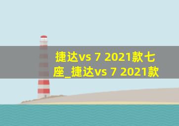 捷达vs 7 2021款七座_捷达vs 7 2021款